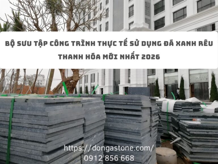 Bộ sưu tập công trình thực tế sử dụng đá xanh rêu Thanh Hóa mới nhất 2026