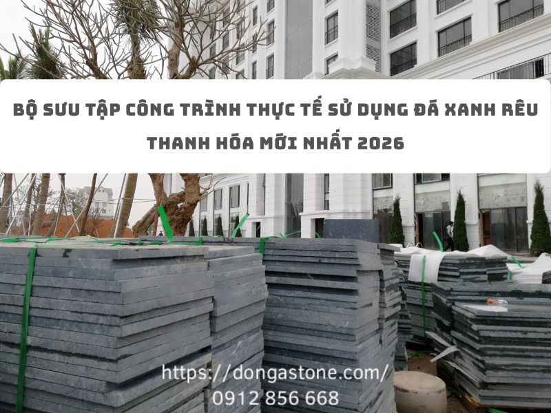 Bộ sưu tập công trình thực tế sử dụng đá xanh rêu Thanh Hóa mới nhất 2026