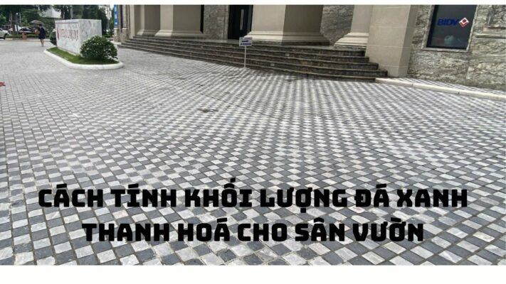 Hướng dẫn cách tính chính xác khối lượng đá xanh Thanh Hóa cho sân vườn