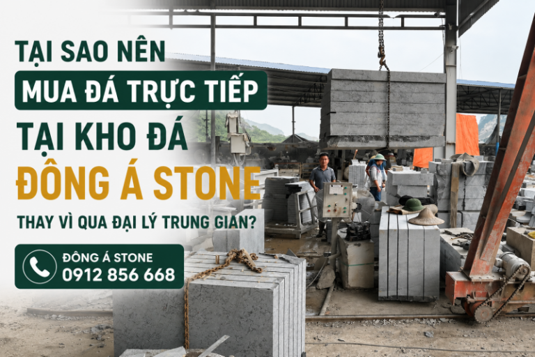 Tại sao nên mua đá trực tiếp tại kho đá Đông Á Stone thay vì qua đại lý trung gian?